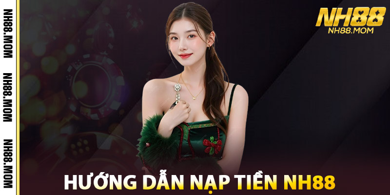 Nạp Tiền NH88 – Bí Kíp Chuẩn Xác Đảm Bảo Thành Công 100% 2 Hướng Dẫn Nạp Tiền NH88